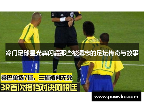 冷门足球星光辉闪耀那些被遗忘的足坛传奇与故事