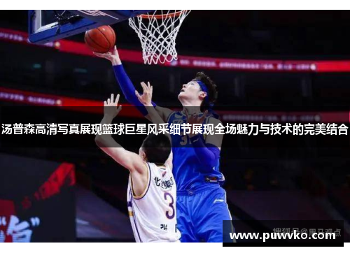 汤普森高清写真展现篮球巨星风采细节展现全场魅力与技术的完美结合