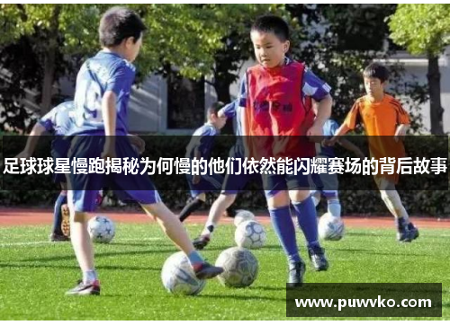 足球球星慢跑揭秘为何慢的他们依然能闪耀赛场的背后故事
