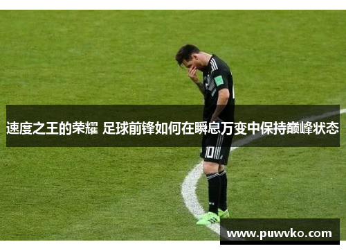 速度之王的荣耀 足球前锋如何在瞬息万变中保持巅峰状态
