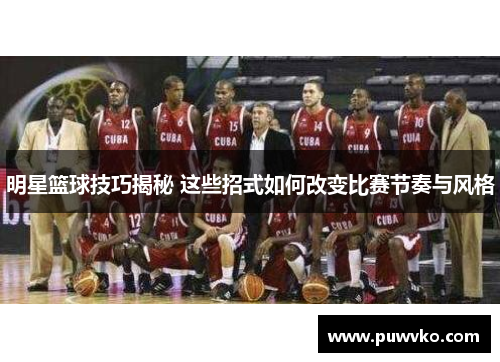 明星篮球技巧揭秘 这些招式如何改变比赛节奏与风格