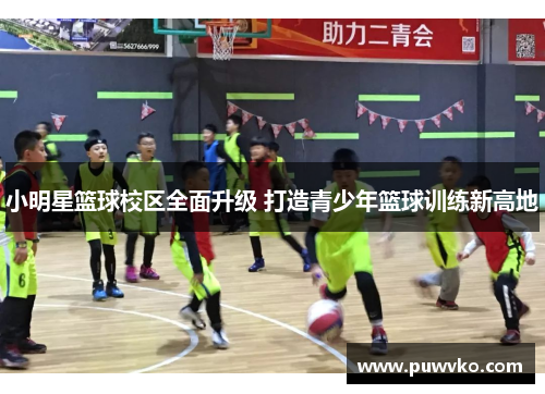 小明星篮球校区全面升级 打造青少年篮球训练新高地