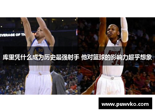 库里凭什么成为历史最强射手 他对篮球的影响力超乎想象