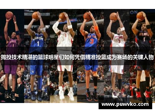 抛投技术精湛的篮球明星们如何凭借精准投篮成为赛场的关键人物
