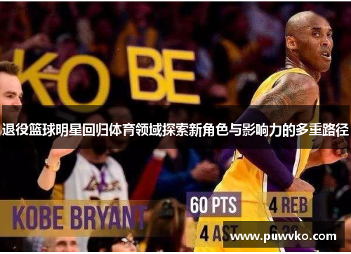 退役篮球明星回归体育领域探索新角色与影响力的多重路径