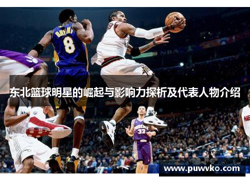 东北篮球明星的崛起与影响力探析及代表人物介绍